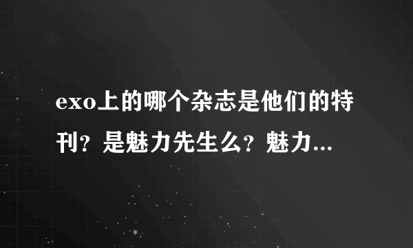exo上的哪个杂志是他们的特刊？是魅力先生么？魅力先生哪一期呢？