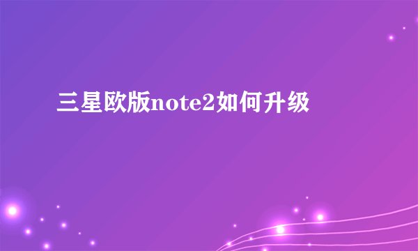 三星欧版note2如何升级