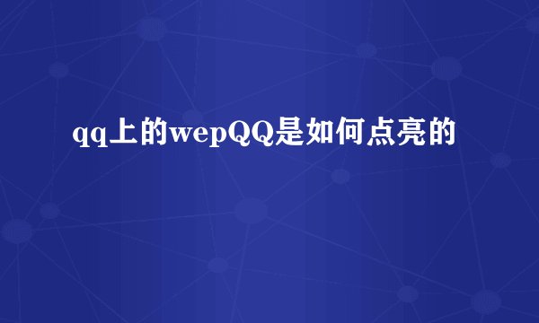 qq上的wepQQ是如何点亮的