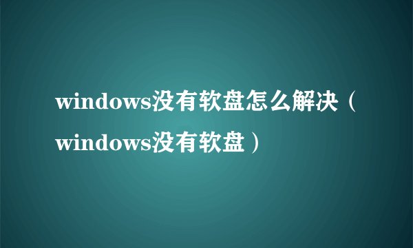 windows没有软盘怎么解决（windows没有软盘）