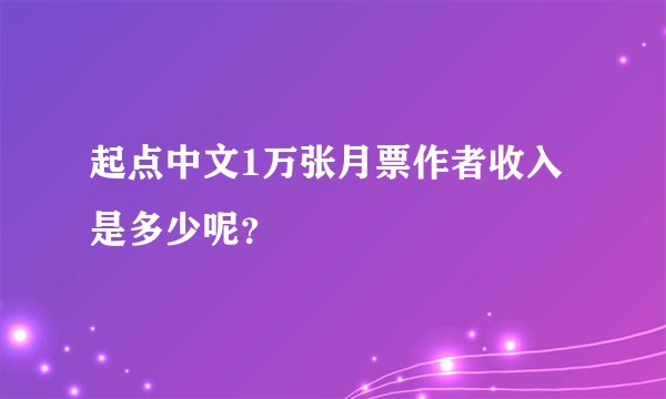 起点中文1万张月票作者收入是多少呢？