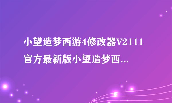 小望造梦西游4修改器V2111官方最新版小望造梦西游4修改器V2111官方最新版功能简介