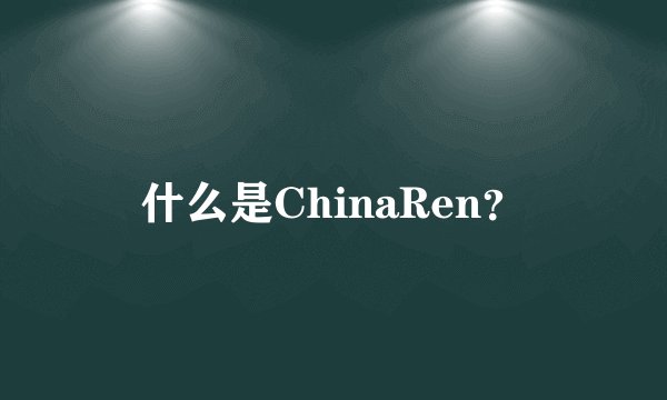 什么是ChinaRen？