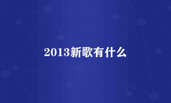 2013新歌有什么