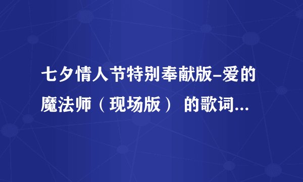 七夕情人节特别奉献版-爱的魔法师（现场版） 的歌词是什么？
