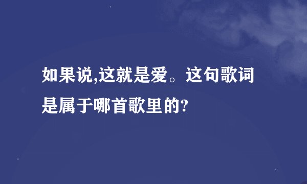 如果说,这就是爱。这句歌词是属于哪首歌里的?