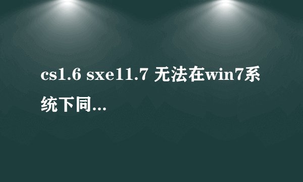 cs1.6 sxe11.7 无法在win7系统下同时运行？？