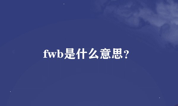 fwb是什么意思？