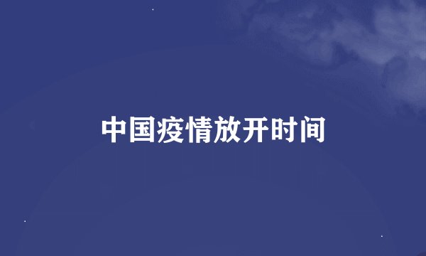 中国疫情放开时间
