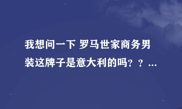 我想问一下 罗马世家商务男装这牌子是意大利的吗？？？？？？