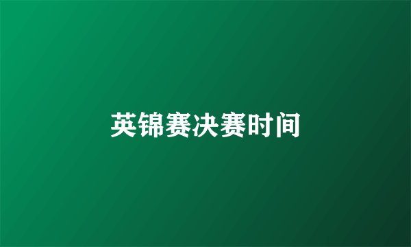 英锦赛决赛时间