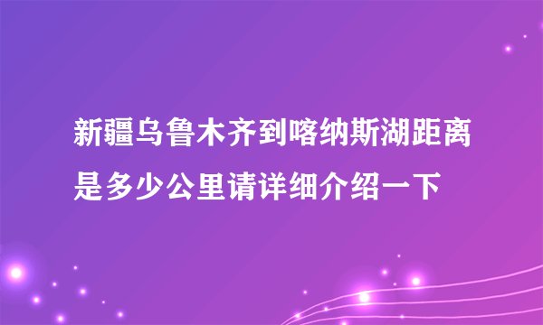 新疆乌鲁木齐到喀纳斯湖距离是多少公里请详细介绍一下