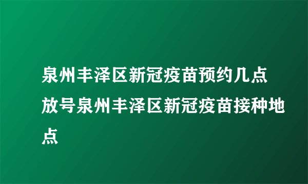 泉州丰泽区新冠疫苗预约几点放号泉州丰泽区新冠疫苗接种地点