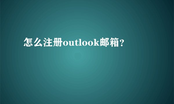 怎么注册outlook邮箱？