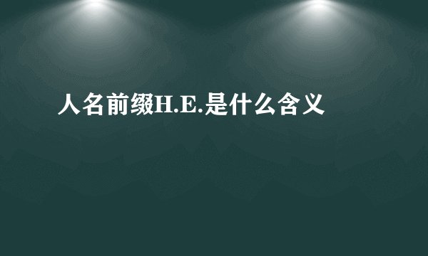 人名前缀H.E.是什么含义