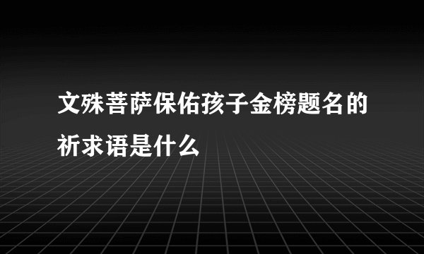 文殊菩萨保佑孩子金榜题名的祈求语是什么