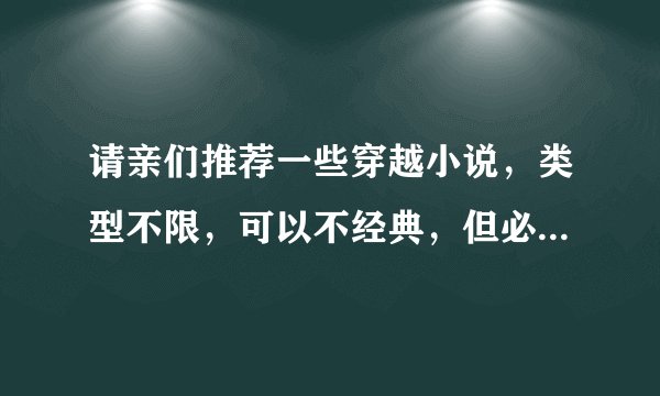 请亲们推荐一些穿越小说，类型不限，可以不经典，但必有亮点，好看才重要！