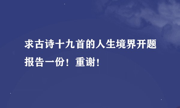 求古诗十九首的人生境界开题报告一份！重谢！