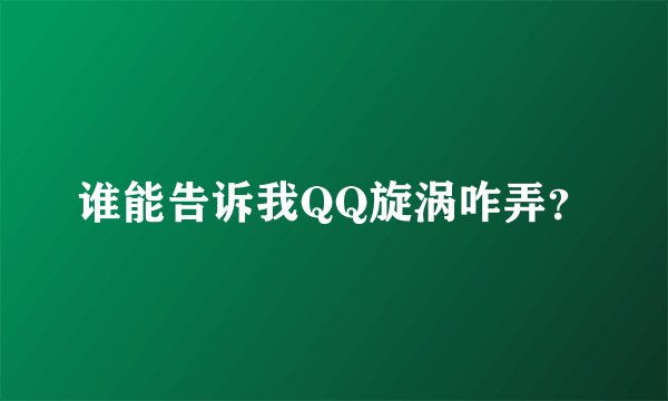 谁能告诉我QQ旋涡咋弄？