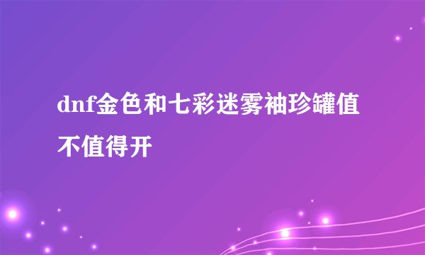 dnf金色和七彩迷雾袖珍罐值不值得开