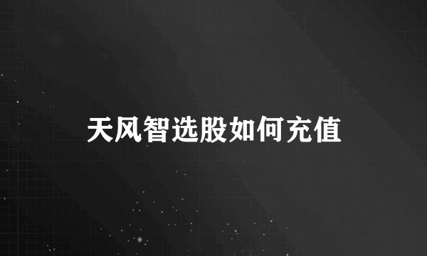 天风智选股如何充值