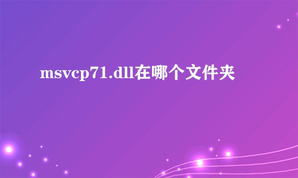 msvcp71.dll在哪个文件夹