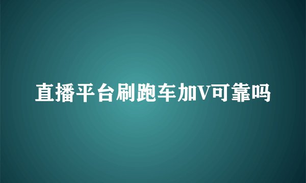 直播平台刷跑车加V可靠吗