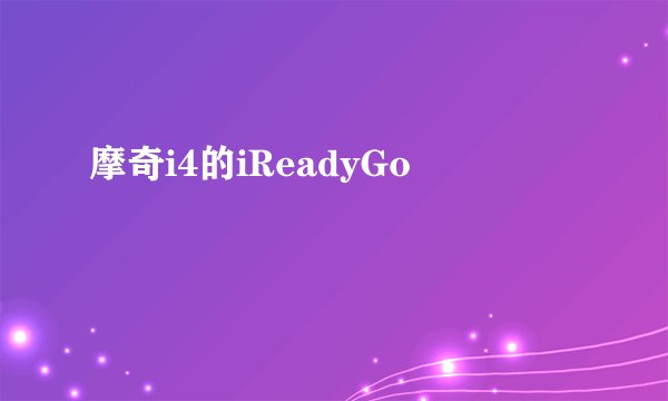 摩奇i4的iReadyGo