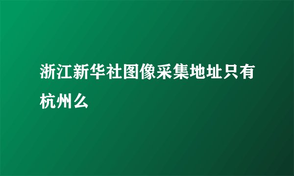 浙江新华社图像采集地址只有杭州么