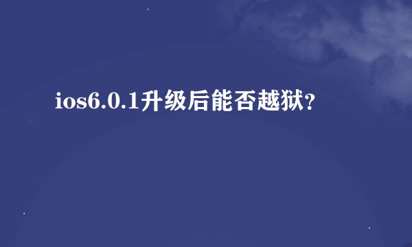 ios6.0.1升级后能否越狱？