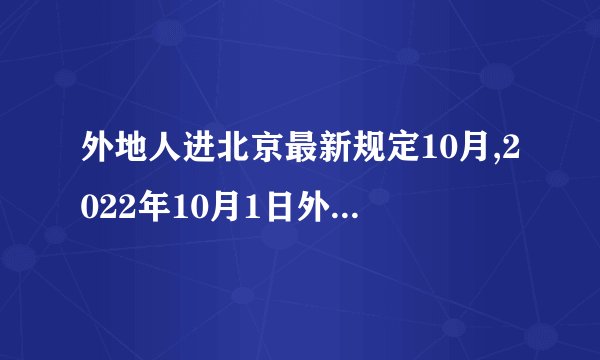 外地人进北京最新规定10月,2022年10月1日外地人是否能进京