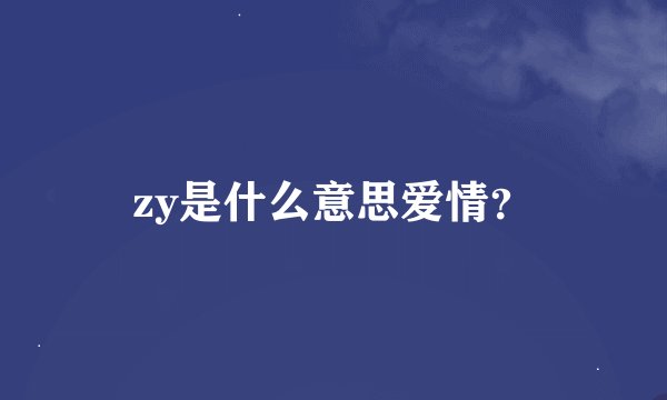 zy是什么意思爱情?