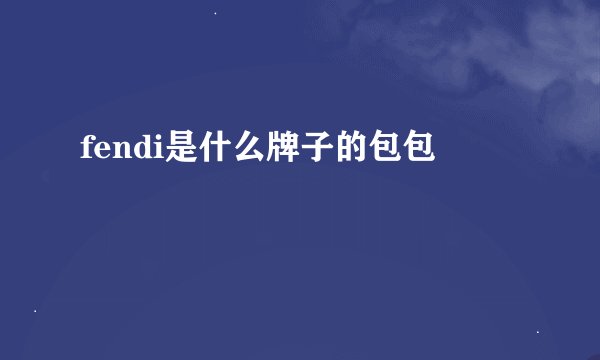 fendi是什么牌子的包包