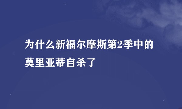 为什么新福尔摩斯第2季中的莫里亚蒂自杀了