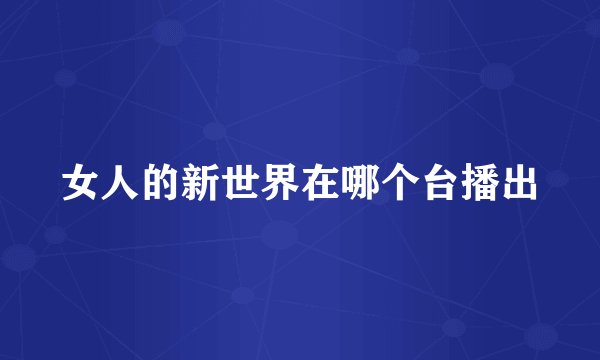女人的新世界在哪个台播出
