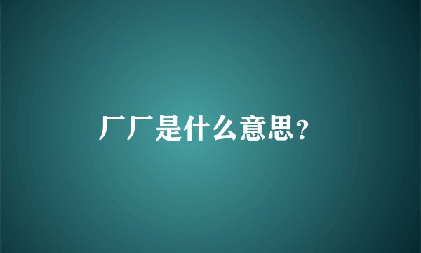 厂厂是什么意思？