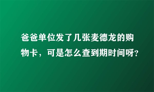 爸爸单位发了几张麦德龙的购物卡，可是怎么查到期时间呀？