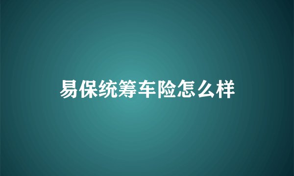 易保统筹车险怎么样