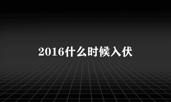 2016什么时候入伏
