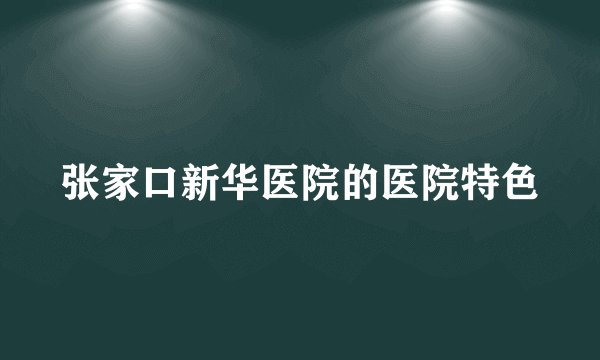 张家口新华医院的医院特色