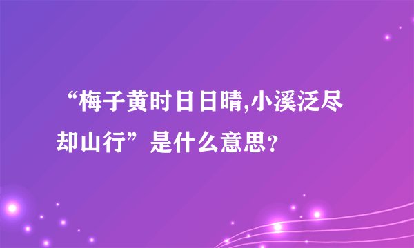 “梅子黄时日日晴,小溪泛尽却山行”是什么意思？