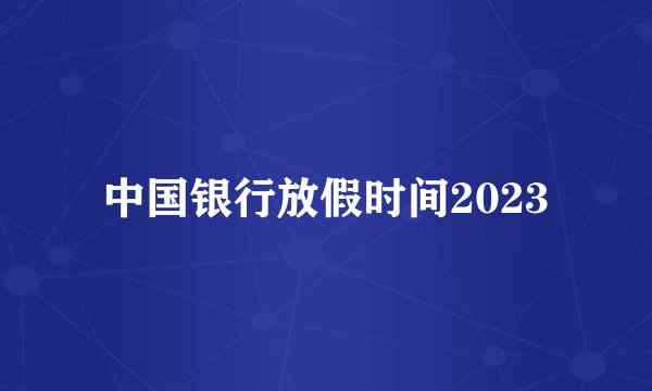中国银行放假时间2023