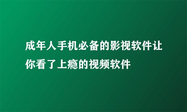 成年人手机必备的影视软件让你看了上瘾的视频软件
