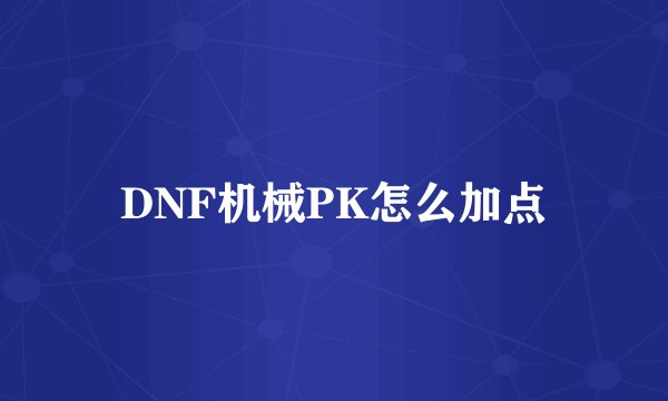 DNF机械PK怎么加点