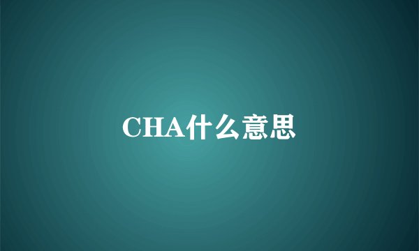 CHA什么意思