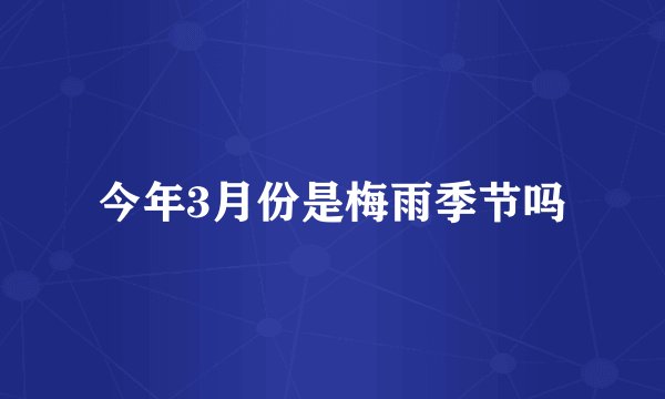 今年3月份是梅雨季节吗