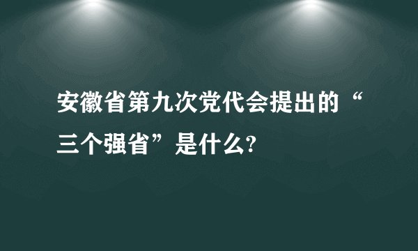 安徽省第九次党代会提出的“三个强省”是什么?
