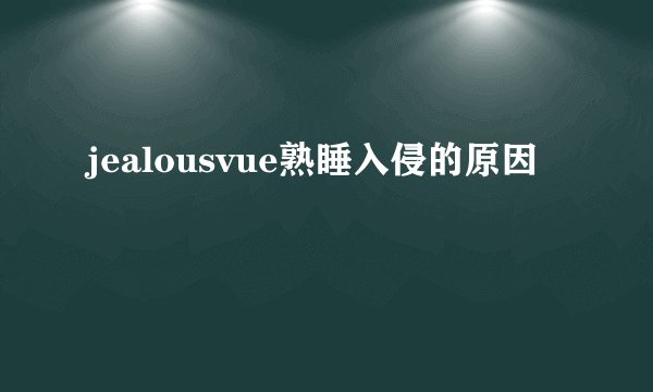 jealousvue熟睡入侵的原因