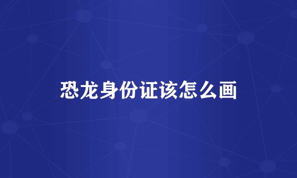 恐龙身份证该怎么画