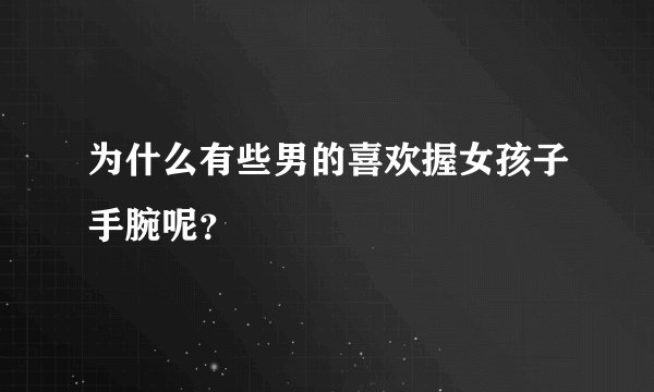 为什么有些男的喜欢握女孩子手腕呢？